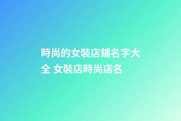 時尚的女裝店鋪名字大全 女裝店時尚店名-第1張-店鋪起名-玄機(jī)派
